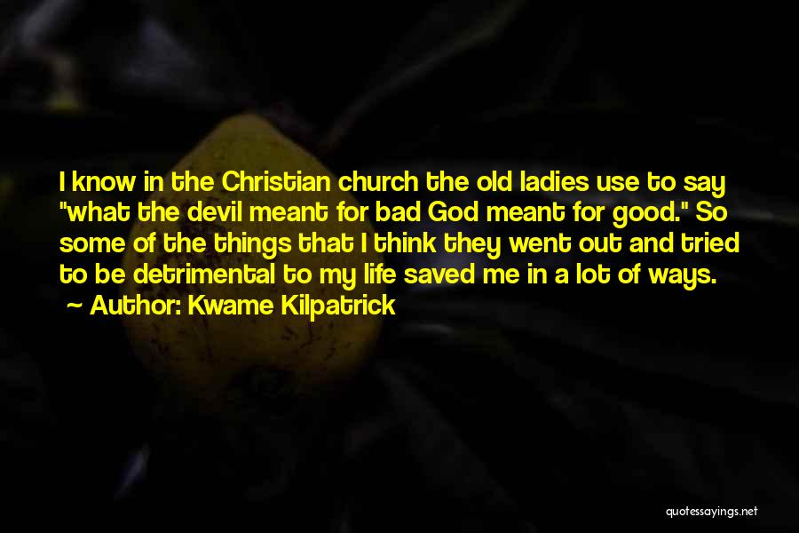 Kwame Kilpatrick Quotes: I Know In The Christian Church The Old Ladies Use To Say What The Devil Meant For Bad God Meant