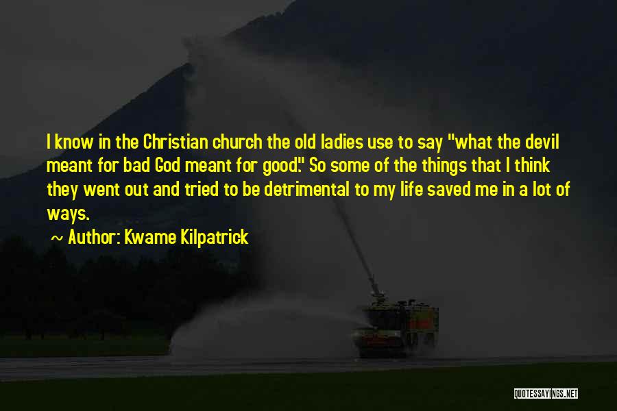 Kwame Kilpatrick Quotes: I Know In The Christian Church The Old Ladies Use To Say What The Devil Meant For Bad God Meant