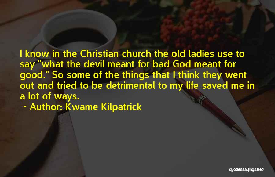 Kwame Kilpatrick Quotes: I Know In The Christian Church The Old Ladies Use To Say What The Devil Meant For Bad God Meant