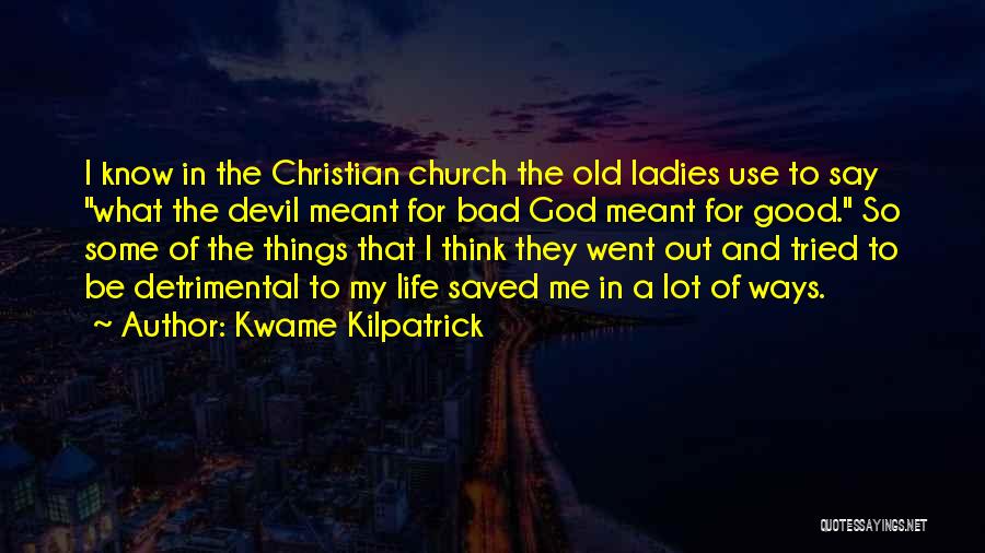 Kwame Kilpatrick Quotes: I Know In The Christian Church The Old Ladies Use To Say What The Devil Meant For Bad God Meant