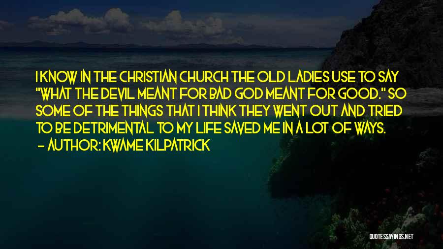 Kwame Kilpatrick Quotes: I Know In The Christian Church The Old Ladies Use To Say What The Devil Meant For Bad God Meant