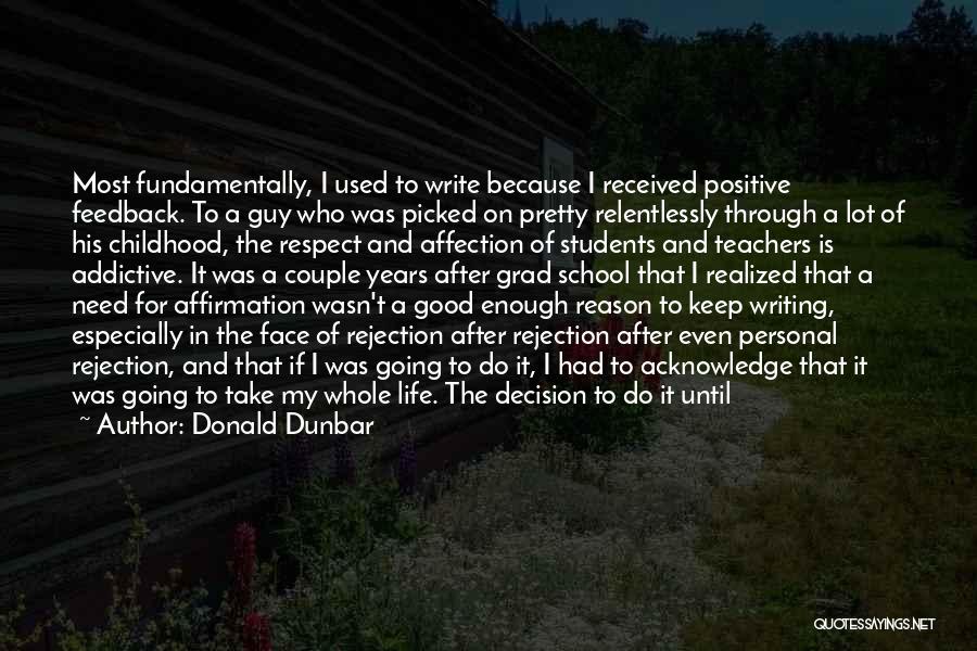 Donald Dunbar Quotes: Most Fundamentally, I Used To Write Because I Received Positive Feedback. To A Guy Who Was Picked On Pretty Relentlessly