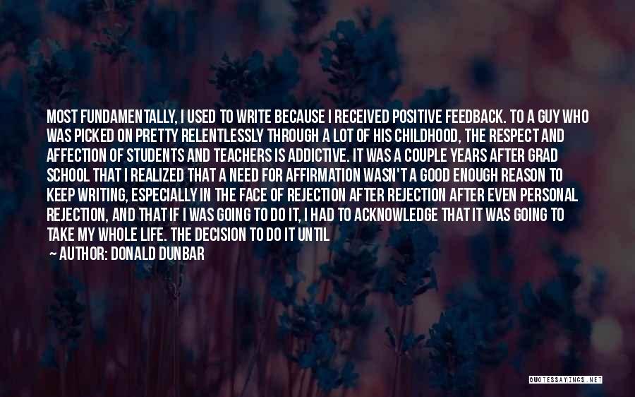 Donald Dunbar Quotes: Most Fundamentally, I Used To Write Because I Received Positive Feedback. To A Guy Who Was Picked On Pretty Relentlessly