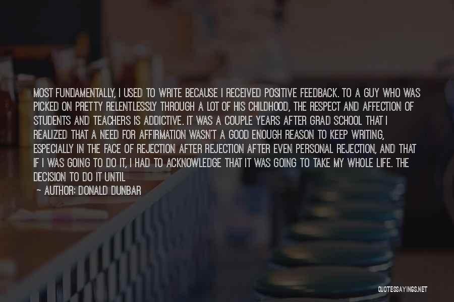 Donald Dunbar Quotes: Most Fundamentally, I Used To Write Because I Received Positive Feedback. To A Guy Who Was Picked On Pretty Relentlessly