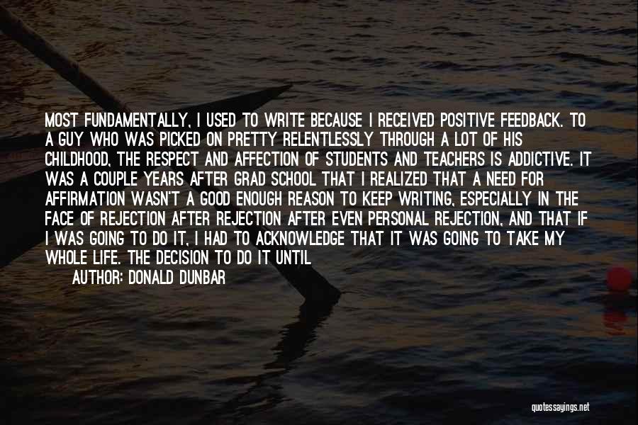 Donald Dunbar Quotes: Most Fundamentally, I Used To Write Because I Received Positive Feedback. To A Guy Who Was Picked On Pretty Relentlessly