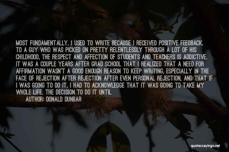 Donald Dunbar Quotes: Most Fundamentally, I Used To Write Because I Received Positive Feedback. To A Guy Who Was Picked On Pretty Relentlessly