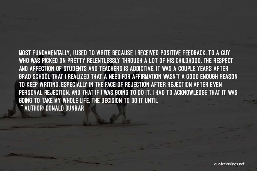 Donald Dunbar Quotes: Most Fundamentally, I Used To Write Because I Received Positive Feedback. To A Guy Who Was Picked On Pretty Relentlessly