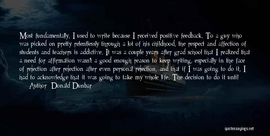 Donald Dunbar Quotes: Most Fundamentally, I Used To Write Because I Received Positive Feedback. To A Guy Who Was Picked On Pretty Relentlessly