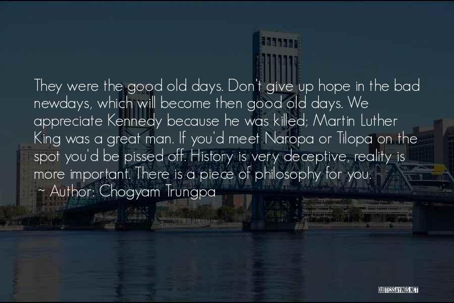 Chogyam Trungpa Quotes: They Were The Good Old Days. Don't Give Up Hope In The Bad Newdays, Which Will Become Then Good Old