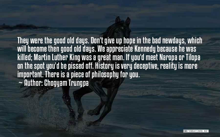 Chogyam Trungpa Quotes: They Were The Good Old Days. Don't Give Up Hope In The Bad Newdays, Which Will Become Then Good Old