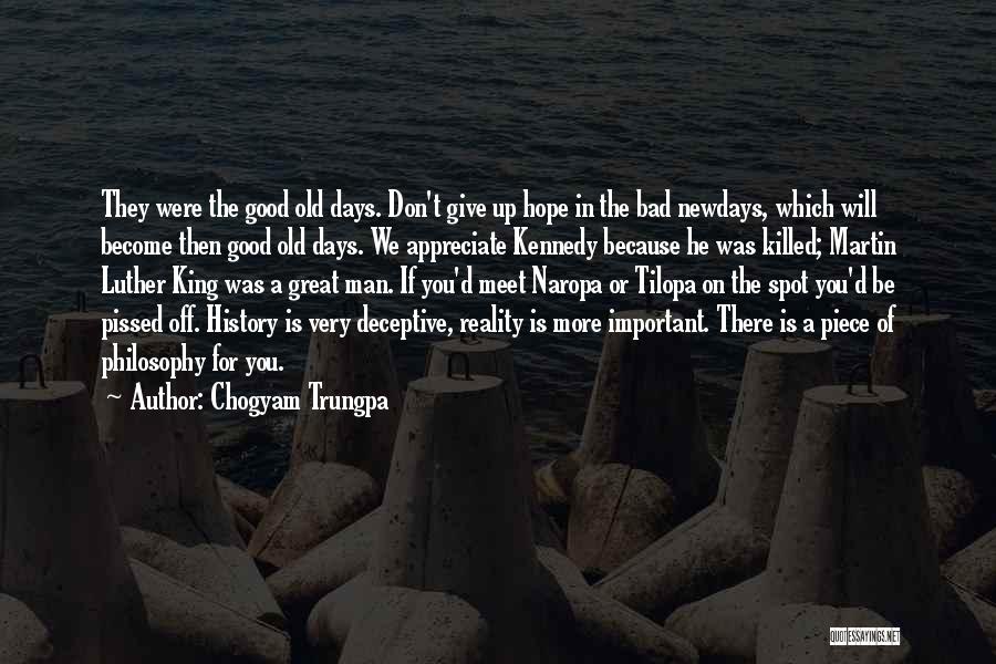 Chogyam Trungpa Quotes: They Were The Good Old Days. Don't Give Up Hope In The Bad Newdays, Which Will Become Then Good Old