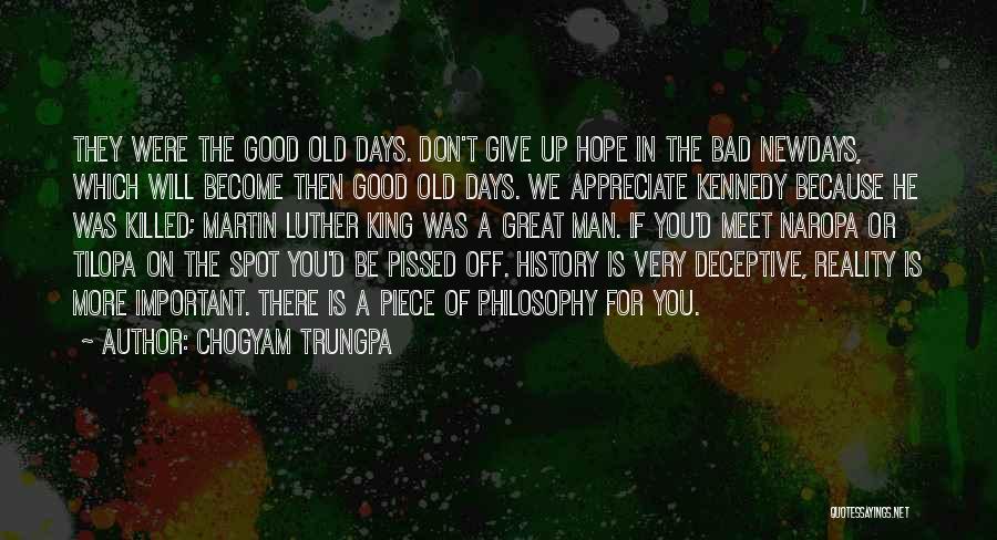 Chogyam Trungpa Quotes: They Were The Good Old Days. Don't Give Up Hope In The Bad Newdays, Which Will Become Then Good Old