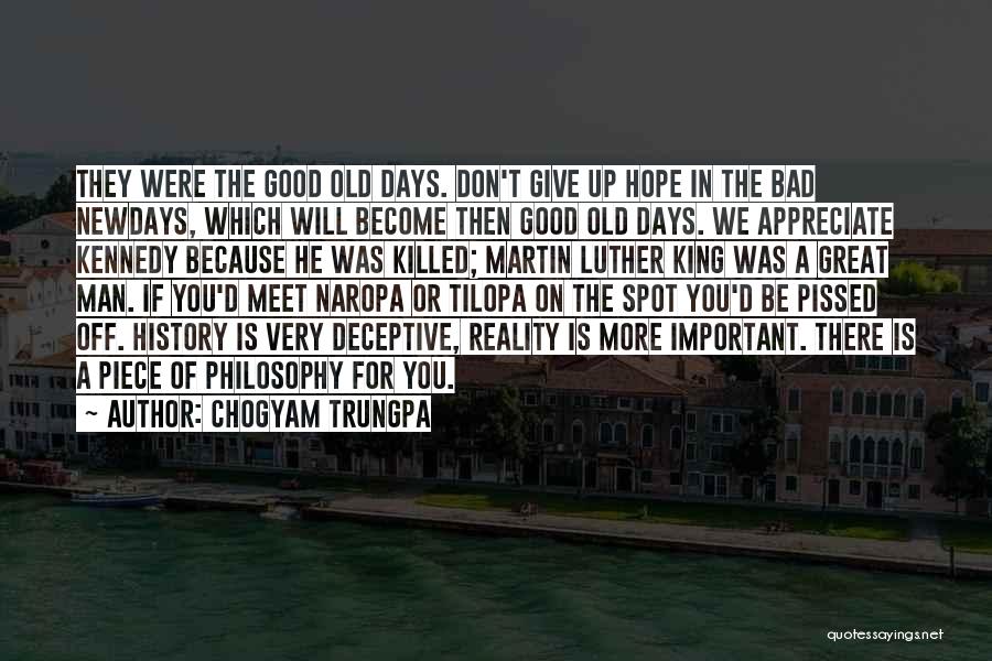 Chogyam Trungpa Quotes: They Were The Good Old Days. Don't Give Up Hope In The Bad Newdays, Which Will Become Then Good Old