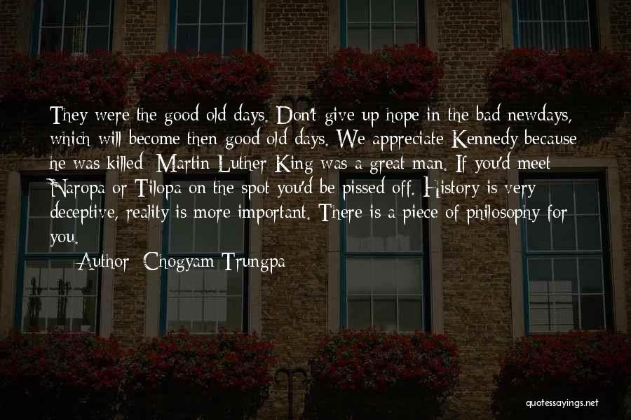 Chogyam Trungpa Quotes: They Were The Good Old Days. Don't Give Up Hope In The Bad Newdays, Which Will Become Then Good Old