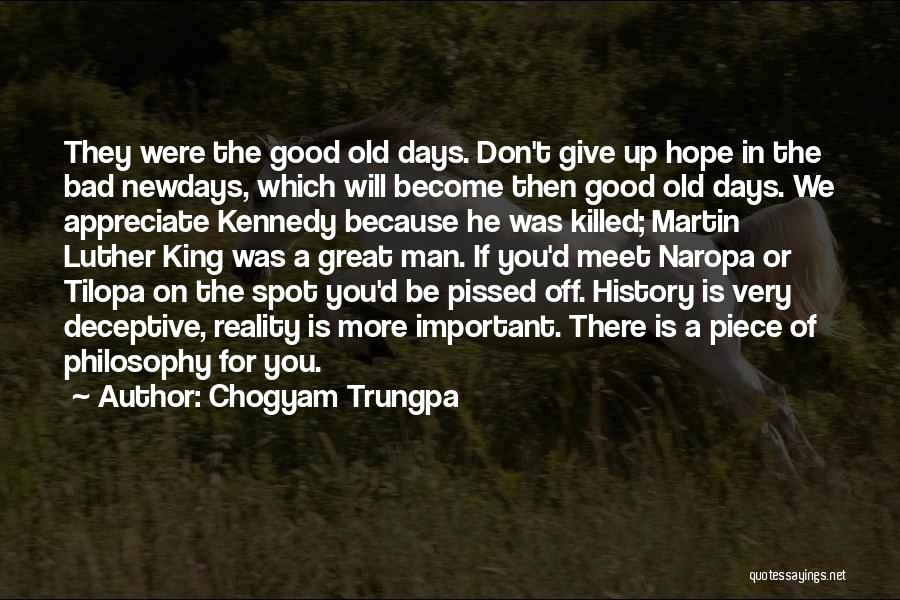 Chogyam Trungpa Quotes: They Were The Good Old Days. Don't Give Up Hope In The Bad Newdays, Which Will Become Then Good Old