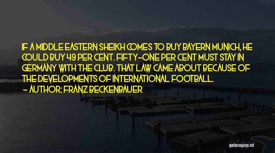 Franz Beckenbauer Quotes: If A Middle Eastern Sheikh Comes To Buy Bayern Munich, He Could Buy 49 Per Cent. Fifty-one Per Cent Must