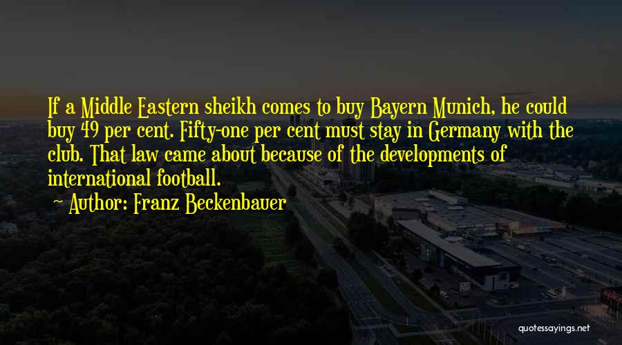 Franz Beckenbauer Quotes: If A Middle Eastern Sheikh Comes To Buy Bayern Munich, He Could Buy 49 Per Cent. Fifty-one Per Cent Must