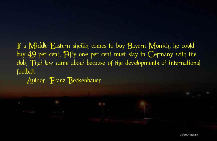 Franz Beckenbauer Quotes: If A Middle Eastern Sheikh Comes To Buy Bayern Munich, He Could Buy 49 Per Cent. Fifty-one Per Cent Must