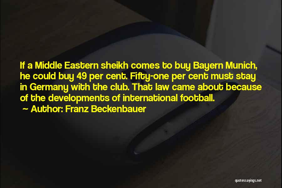 Franz Beckenbauer Quotes: If A Middle Eastern Sheikh Comes To Buy Bayern Munich, He Could Buy 49 Per Cent. Fifty-one Per Cent Must