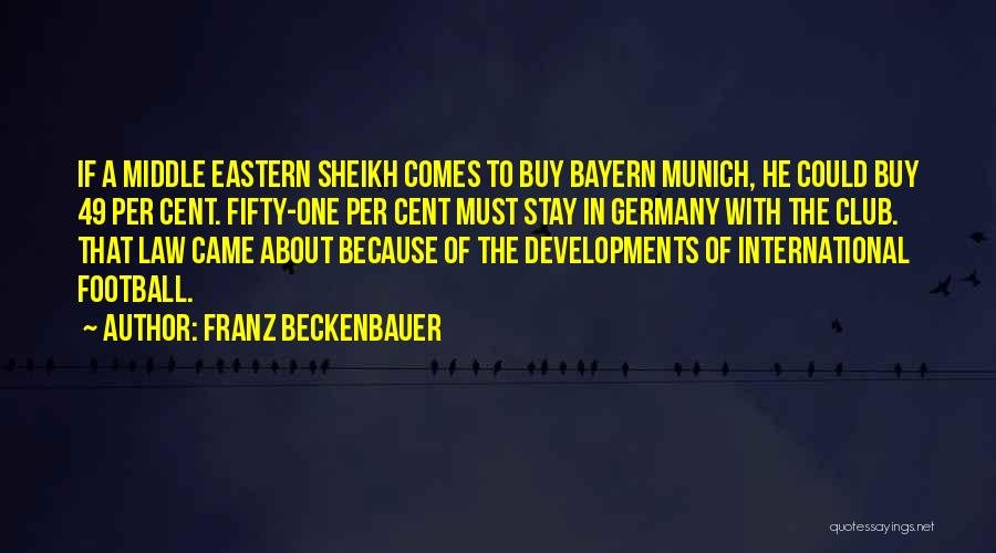 Franz Beckenbauer Quotes: If A Middle Eastern Sheikh Comes To Buy Bayern Munich, He Could Buy 49 Per Cent. Fifty-one Per Cent Must