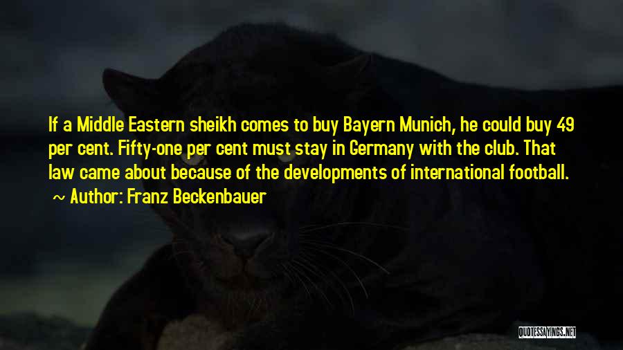 Franz Beckenbauer Quotes: If A Middle Eastern Sheikh Comes To Buy Bayern Munich, He Could Buy 49 Per Cent. Fifty-one Per Cent Must