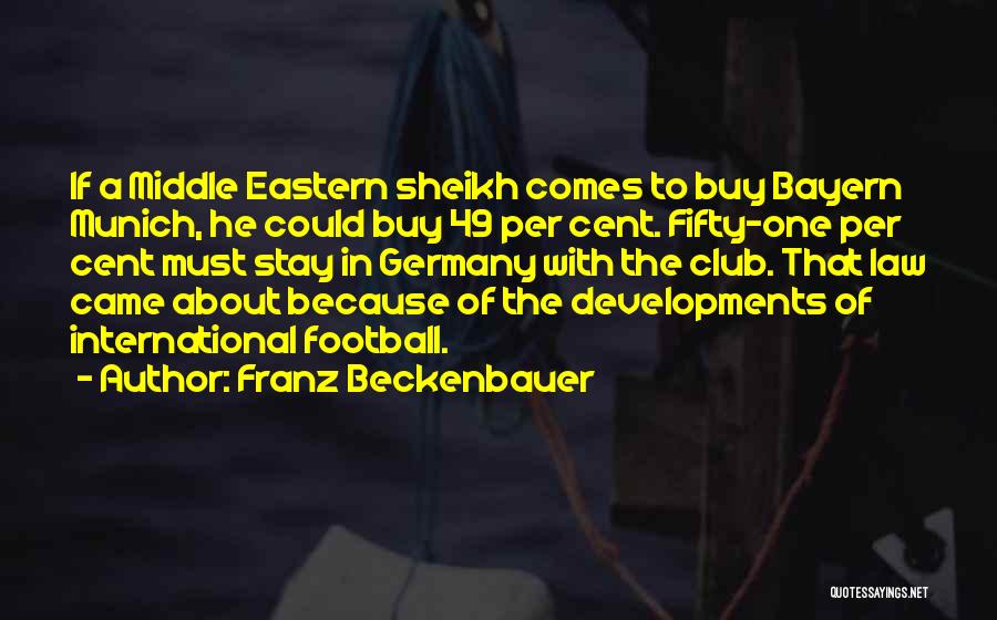 Franz Beckenbauer Quotes: If A Middle Eastern Sheikh Comes To Buy Bayern Munich, He Could Buy 49 Per Cent. Fifty-one Per Cent Must