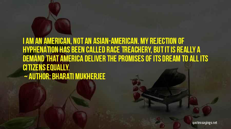 Bharati Mukherjee Quotes: I Am An American, Not An Asian-american. My Rejection Of Hyphenation Has Been Called Race Treachery, But It Is Really