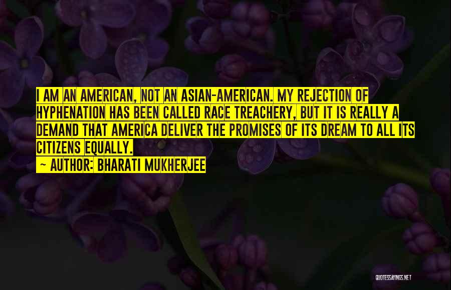 Bharati Mukherjee Quotes: I Am An American, Not An Asian-american. My Rejection Of Hyphenation Has Been Called Race Treachery, But It Is Really