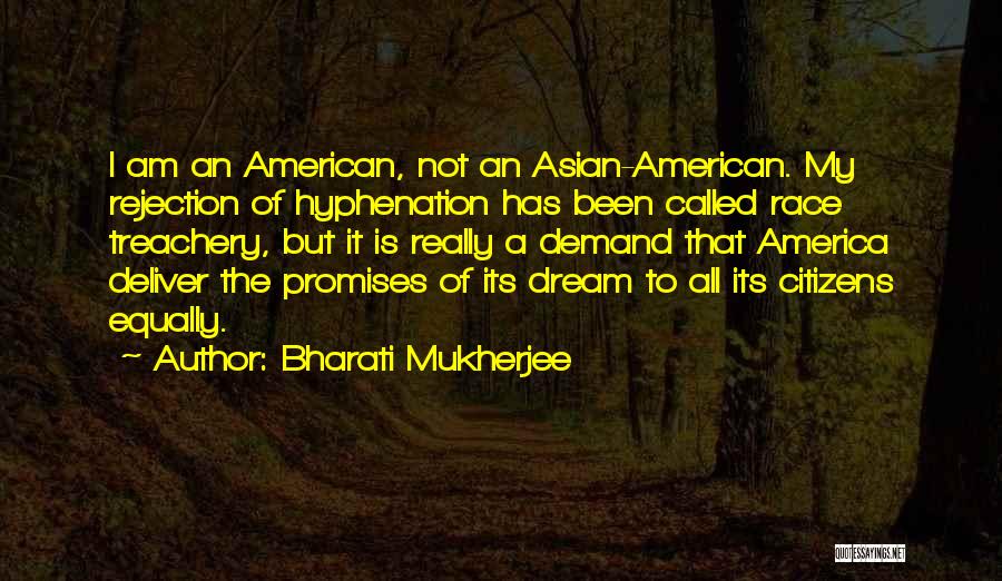 Bharati Mukherjee Quotes: I Am An American, Not An Asian-american. My Rejection Of Hyphenation Has Been Called Race Treachery, But It Is Really