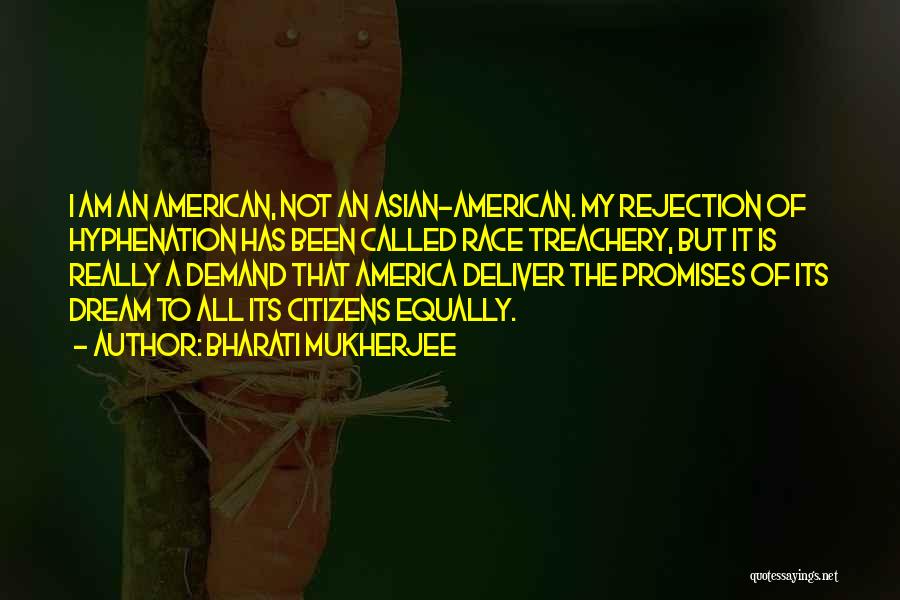 Bharati Mukherjee Quotes: I Am An American, Not An Asian-american. My Rejection Of Hyphenation Has Been Called Race Treachery, But It Is Really