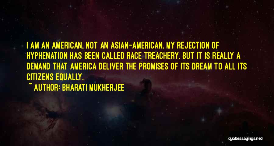 Bharati Mukherjee Quotes: I Am An American, Not An Asian-american. My Rejection Of Hyphenation Has Been Called Race Treachery, But It Is Really