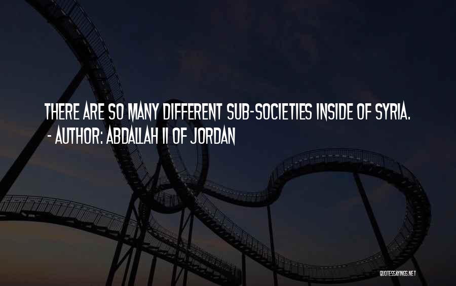 Abdallah II Of Jordan Quotes: There Are So Many Different Sub-societies Inside Of Syria.