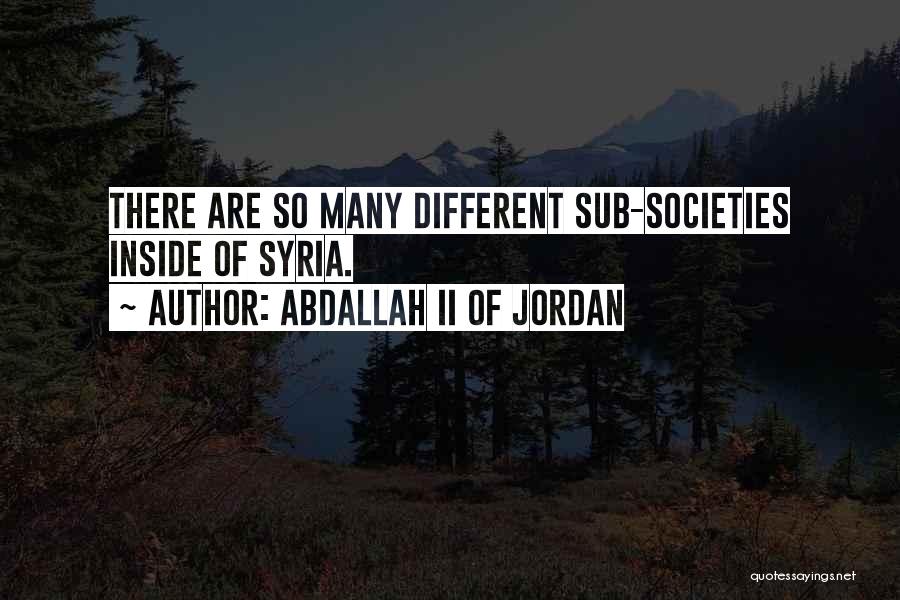 Abdallah II Of Jordan Quotes: There Are So Many Different Sub-societies Inside Of Syria.