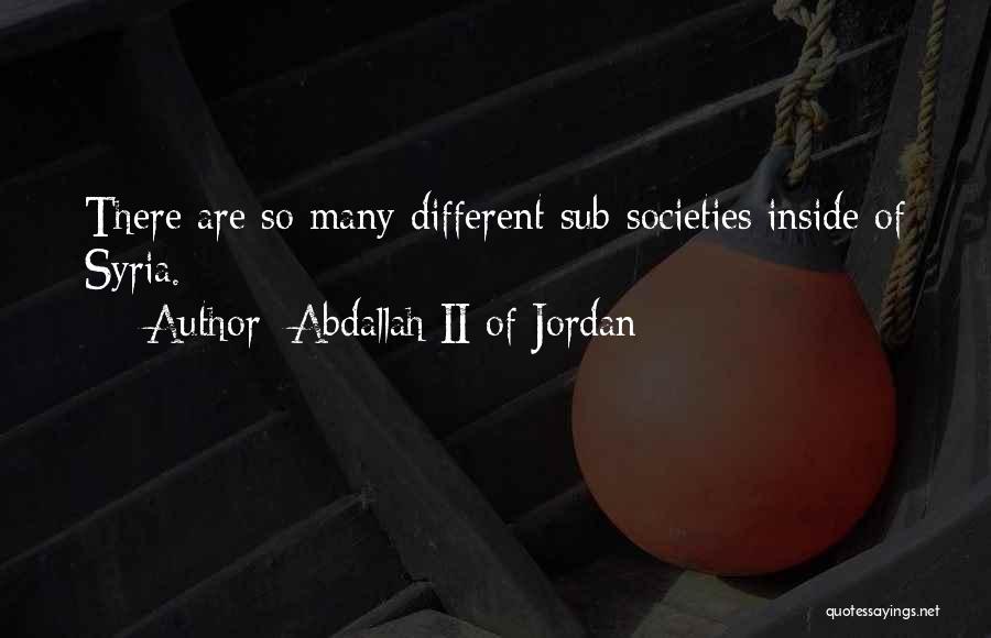 Abdallah II Of Jordan Quotes: There Are So Many Different Sub-societies Inside Of Syria.