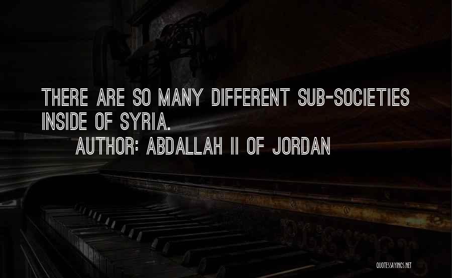 Abdallah II Of Jordan Quotes: There Are So Many Different Sub-societies Inside Of Syria.