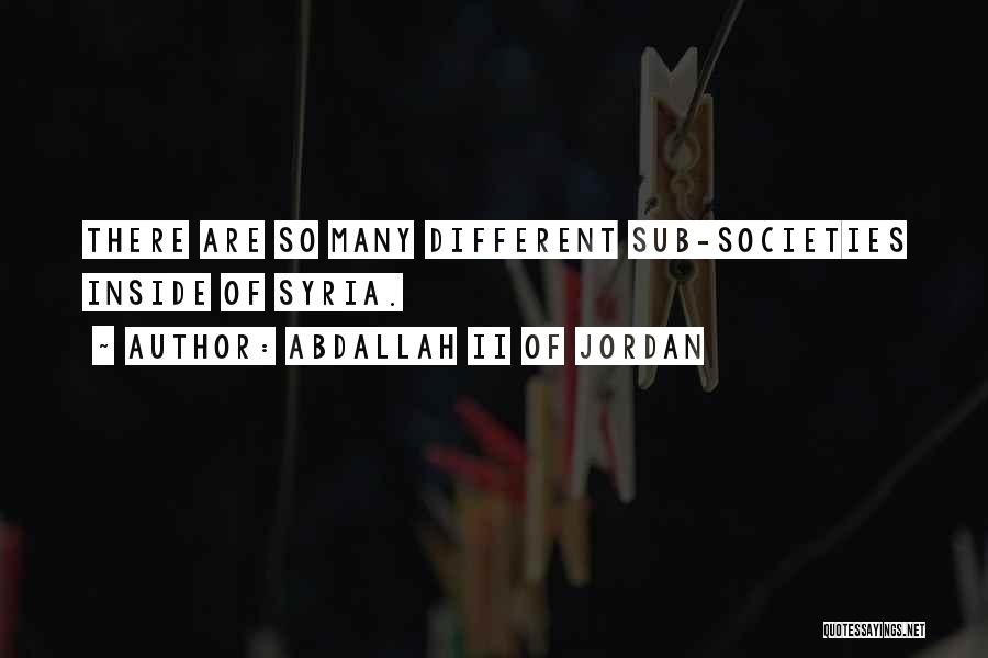 Abdallah II Of Jordan Quotes: There Are So Many Different Sub-societies Inside Of Syria.