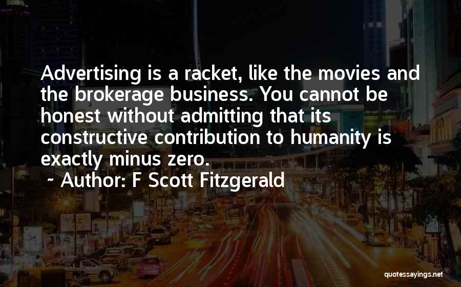 F Scott Fitzgerald Quotes: Advertising Is A Racket, Like The Movies And The Brokerage Business. You Cannot Be Honest Without Admitting That Its Constructive