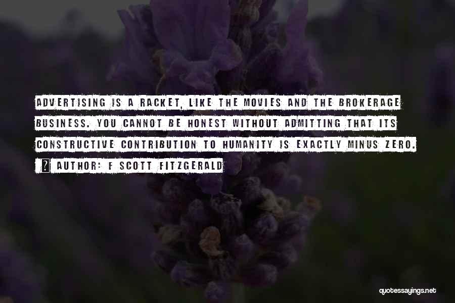 F Scott Fitzgerald Quotes: Advertising Is A Racket, Like The Movies And The Brokerage Business. You Cannot Be Honest Without Admitting That Its Constructive
