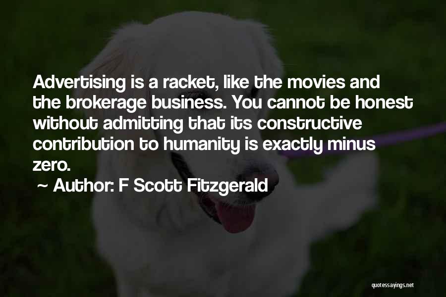 F Scott Fitzgerald Quotes: Advertising Is A Racket, Like The Movies And The Brokerage Business. You Cannot Be Honest Without Admitting That Its Constructive