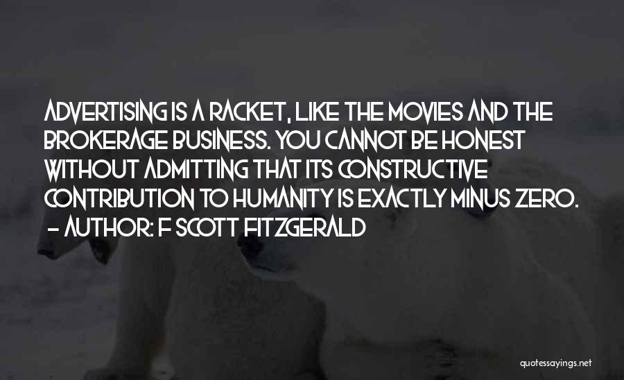 F Scott Fitzgerald Quotes: Advertising Is A Racket, Like The Movies And The Brokerage Business. You Cannot Be Honest Without Admitting That Its Constructive