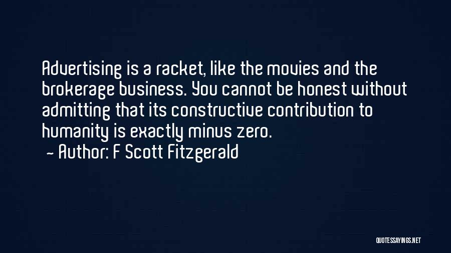 F Scott Fitzgerald Quotes: Advertising Is A Racket, Like The Movies And The Brokerage Business. You Cannot Be Honest Without Admitting That Its Constructive