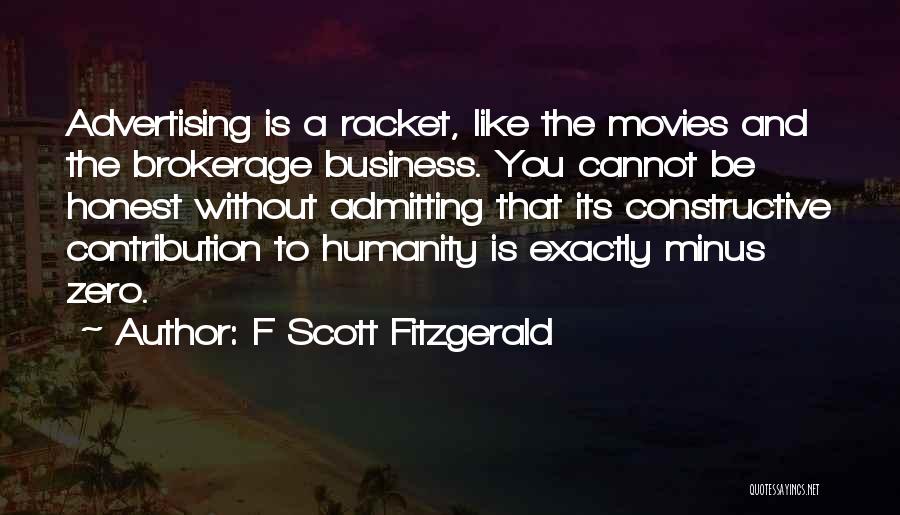 F Scott Fitzgerald Quotes: Advertising Is A Racket, Like The Movies And The Brokerage Business. You Cannot Be Honest Without Admitting That Its Constructive