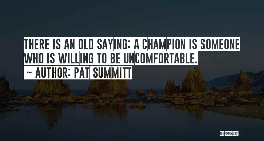 Pat Summitt Quotes: There Is An Old Saying: A Champion Is Someone Who Is Willing To Be Uncomfortable.