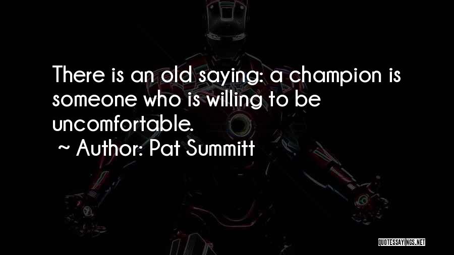 Pat Summitt Quotes: There Is An Old Saying: A Champion Is Someone Who Is Willing To Be Uncomfortable.