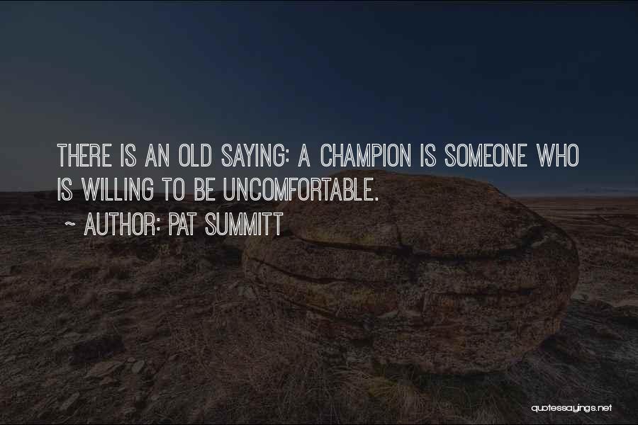 Pat Summitt Quotes: There Is An Old Saying: A Champion Is Someone Who Is Willing To Be Uncomfortable.