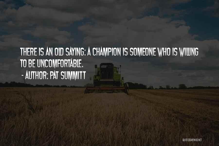 Pat Summitt Quotes: There Is An Old Saying: A Champion Is Someone Who Is Willing To Be Uncomfortable.