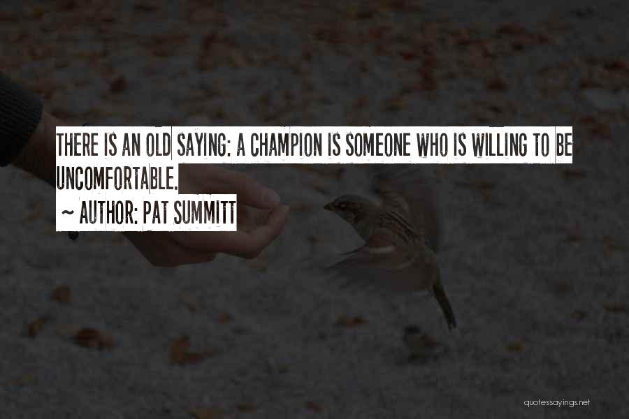 Pat Summitt Quotes: There Is An Old Saying: A Champion Is Someone Who Is Willing To Be Uncomfortable.