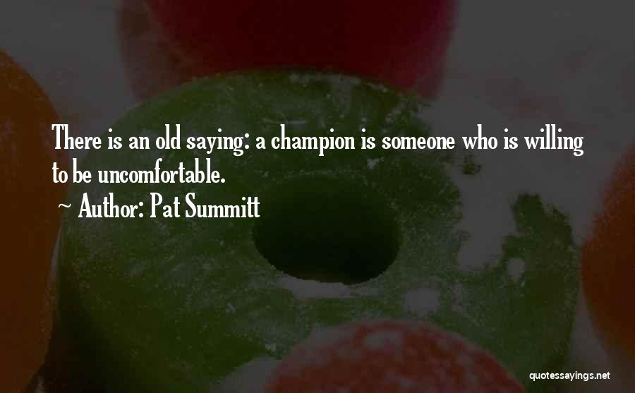 Pat Summitt Quotes: There Is An Old Saying: A Champion Is Someone Who Is Willing To Be Uncomfortable.