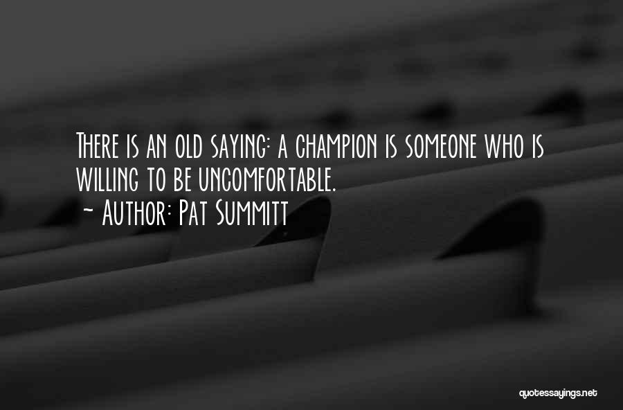 Pat Summitt Quotes: There Is An Old Saying: A Champion Is Someone Who Is Willing To Be Uncomfortable.