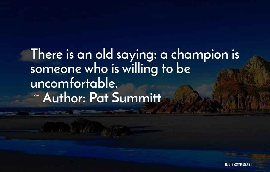 Pat Summitt Quotes: There Is An Old Saying: A Champion Is Someone Who Is Willing To Be Uncomfortable.